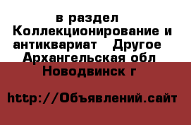  в раздел : Коллекционирование и антиквариат » Другое . Архангельская обл.,Новодвинск г.